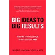 Big Ideas to Big Results : Remake and Recharge Your Company, Fast