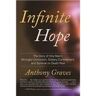 Infinite Hope The Story of One Man's Wrongful Conviction, Solitary Confinement, and Survival o n Death Row