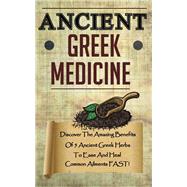 Ancient Greek Medicine - Discover The Amazing Benefits Of 5 Ancient Greek Herbs To Ease And Heal Common Ailments FAST!