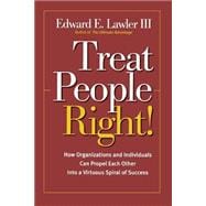 Treat People Right! : How Organizations and Individuals Can Propel Each Other into a Virtuous Spiral of Success
