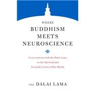 Where Buddhism Meets Neuroscience Conversations with the Dalai Lama on the Spiritual and Scientific Views of Our Minds