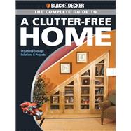 Black & Decker The Complete Guide to a Clutter-Free Home Organized Storage Solutions & Projects