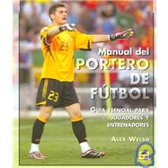 Manual Del Portero De Futbol / The Soccer Goalkeeping Handbook: Guia esencial para jugadores y entrenadores / Essential Guide for Players and Trainers