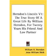 Herndon's Lincoln V1 : The True Story of A Great Life by William Herndon, for Twenty Years His Friend and Law Partner