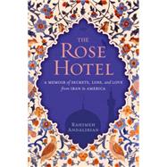 The Rose Hotel A Memoir of Secrets, Loss, and Love From Iran to America