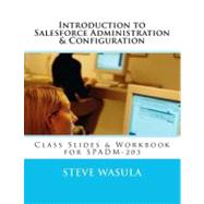 Introduction to Salesforce Administration & Configuration: Class Slides & Workbook for Spadm-203