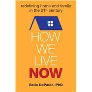 How We Live Now Redefining Home and Family in the 21st Century