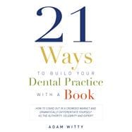 21 Ways to Build Your Dental Practice With a Book: How to Stand Out in a Crowded Market and Dramatically Differentiate Yourself As the Authority, Celebrity and Expert,9781599324791