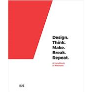 Design. Think. Make. Break. Repeat. A Handbook of Methods