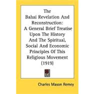 The Bahai Revelation And Reconstruction: A General Brief Treatise upon the History and the Spiritual, Social and Economic Principles of This Religious Movement