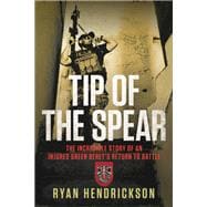 Tip of the Spear The Incredible Story of an Injured Green Beret's Return to Battle