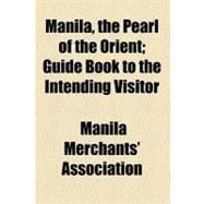Manila, the Pearl of the Orient: Guide Book to the Intending Visitor
