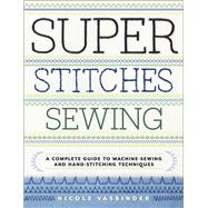 Super Stitches Sewing A Complete Guide to Machine-Sewing and Hand-Stitching Techniques