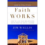 Faith Works : How to Live Your Beliefs and Ignite Positive Social Change
