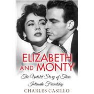 Elizabeth and Monty The Untold Story of Their Intimate Friendship