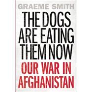 The Dogs are Eating Them Now Our War in Afghanistan
