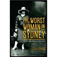The Worst Woman in Sydney The Life and Crimes of Kate Leigh