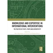 Knowledge and Expertise in International Interventions: The Politics of Facts, Truth and Authenticity