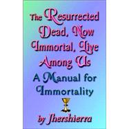 The Resurrected Dead, Now Immortal, Live Among Us: a Manual for Immortality