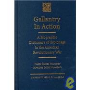 Gallantry in Action A Biographic Dictionary of Espionage in the American Revolutionary War