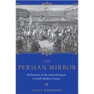 The Persian Mirror Reflections of the Safavid Empire in Early Modern France