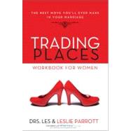 Trading Places Workbook for Women : The Best Move You'll Ever Make in Your Marriage