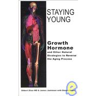 Staying Young: Growth Hormone and Other Natural Strategies to Reverse the Aging Process