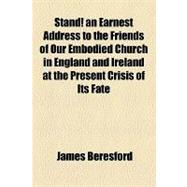 Stand! an Earnest Address to the Friends of Our Embodied Church in England and Ireland at the Present Crisis of Its Fate