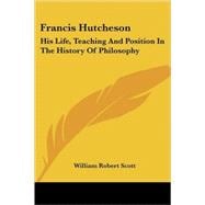 Francis Hutcheson : His Life, Teaching an