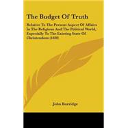 The Budget of Truth: Relative to the Present Aspect of Affairs in the Religious and the Political World, Especially to the Existing State of Christendom