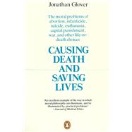 Causing Death and Saving Lives The Moral Problems of Abortion, Infanticide, Suicide, Euthanasia, Capital Punishment, War and Other Life-or-death Choices