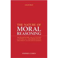 The Nature of Moral Reasoning The Framework and Activities of Ethical Deliberation, Argument, and Decision Making