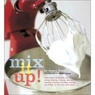 Mix It Up! Great Recipes for Grinding, Juicing, Slicing, Straining, Whipping, Beating, Pressing, Kneading, Shredding, Stuffing, and Milling -- All with Your Stand Mixer