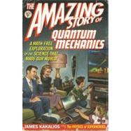 The Amazing Story of Quantum Mechanics A Math-Free Exploration of the Science that Made Our World