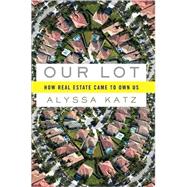 Our Lot How Real Estate Came to Own Us