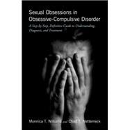 Sexual Obsessions in Obsessive-Compulsive Disorder A Step-by-Step, Definitive Guide to Understanding, Diagnosis, and Treatment
