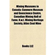 Mining Museums in Canada: Canmore Museum and Geoscience Centre, Canadian Mining Hall of Fame, N.w.t. Mining Heritage Society, Atlas Coal Mine, Dynamic Earth, Hedley Mascot Mine