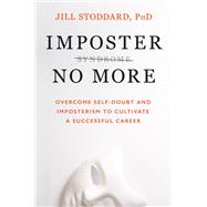 Imposter No More Overcome Self-Doubt and Imposterism to Cultivate a Successful Career