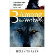 Three Among the Wolves A Couple and their Dog Live a Year with Wolves in the Wild
