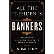 All the Presidents' Bankers The Hidden Alliances that Drive American Power