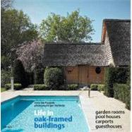 Life in Oak-Framed Buildings Garden Rooms, Pool Houses, Carports, Guesthouses