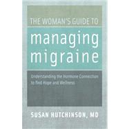 The Woman's Guide to Managing Migraine Understanding the Hormone Connection to find Hope and Wellness