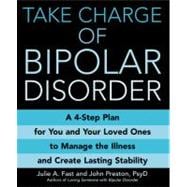 Take Charge of Bipolar Disorder : A 4-Step Plan for You and Your Loved Ones to Manage the Illness and Create Lasting Stability