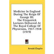 Medicine in England During the Reign of George III : The Fitzpatrick Lectures Delivered at the Royal College of Physicians, 1917-1918 (1919)