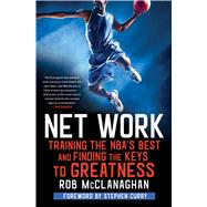 Net Work Training the NBA's Best and Finding the Keys to Greatness