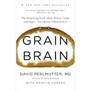 Grain Brain The Surprising Truth about Wheat, Carbs,  and Sugar--Your Brain's Silent Killers