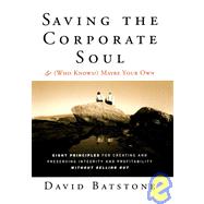 Saving the Corporate Soul--and (Who Knows?) Maybe Your Own: The Eight Principles for Creating and Preserving Integrity and Profitability Without Selling Out