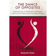The Dance of Opposites: Explorations in Mediation, Dialogue and Conflict Resolution Systems