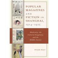 Popular Magazines and Fiction in Shanghai, 1914–1925 Modernity, the Cultural Imaginary, and the Middle Society