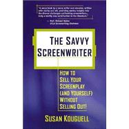 The Savvy Screenwriter: How to Sell Your Screenplay (And Yourself) Without Selling Out!